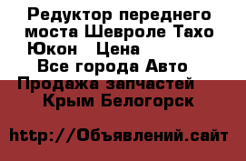 Редуктор переднего моста Шевроле Тахо/Юкон › Цена ­ 35 000 - Все города Авто » Продажа запчастей   . Крым,Белогорск